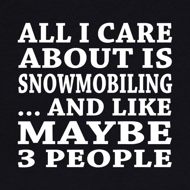 All  I Care About Is Snowmobiling  And Like Maybe 3 People by hoberthilario